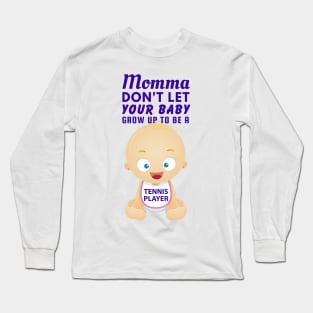 Momma, Don't Let Your Baby Grow Up to Be A Tennis Player Long Sleeve T-Shirt